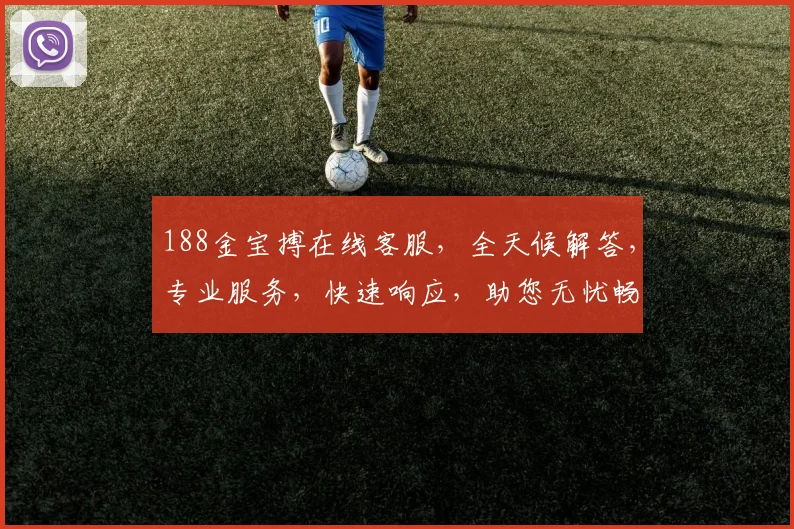 188金宝搏在线客服，全天候解答，专业服务，快速响应，助您无忧畅玩