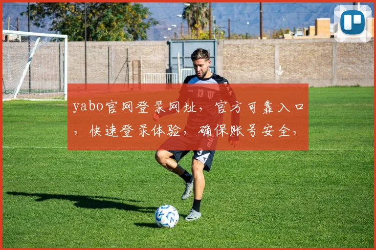yabo官网登录网址，官方可靠入口，快速登录体验，确保账号安全，