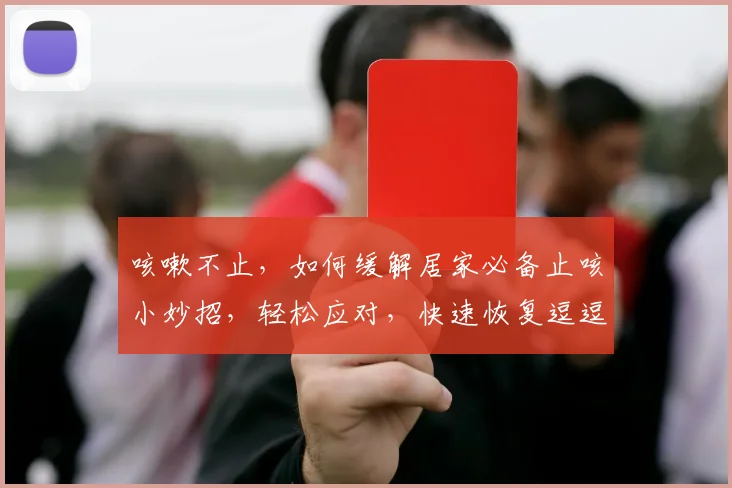 咳嗽不止，如何缓解居家必备止咳小妙招，轻松应对，快速恢复逗逗逗